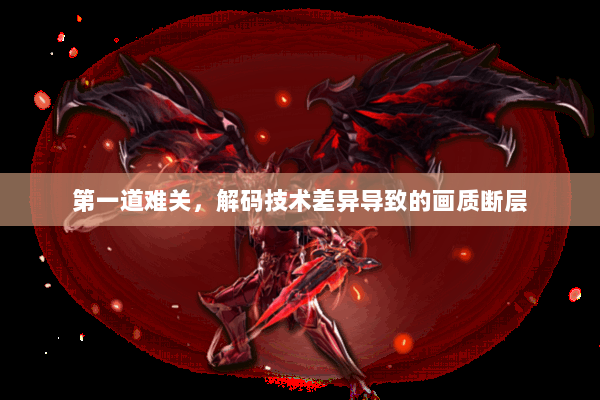 第一道难关,解码技术差异导致的画质断层 第一道难关,解码技术差异导致的画质断层