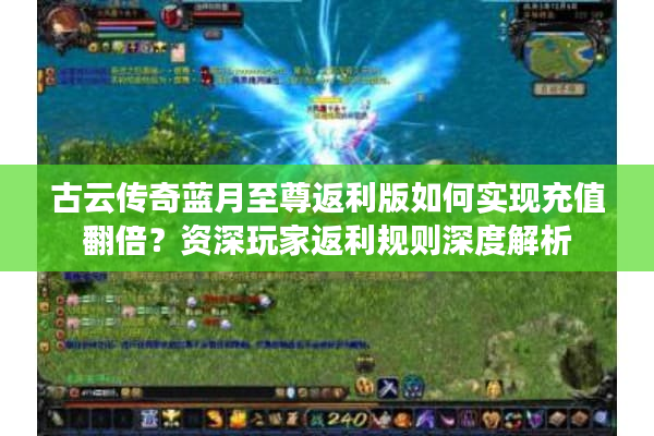 古云传奇蓝月至尊返利版如何实现充值翻倍？资深玩家返利规则深度解析
