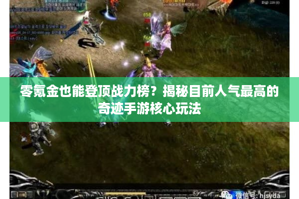 零氪金也能登顶战力榜？揭秘目前人气最高的奇迹手游核心玩法