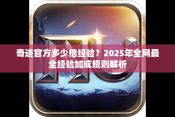 奇迹官方多少倍经验？2025年全网最全经验加成规则解析