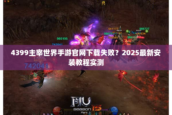 4399主宰世界手游官网下载失败？2025最新安装教程实测