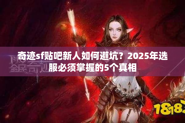 奇迹sf贴吧新人如何避坑？2025年选服必须掌握的5个真相