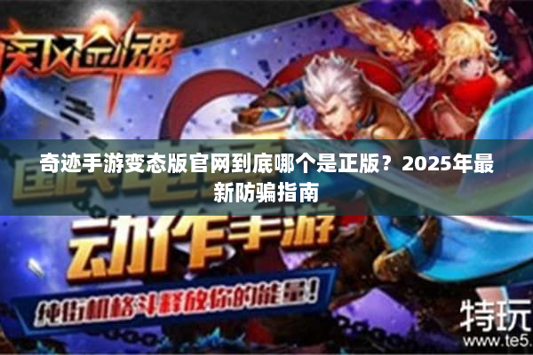 奇迹手游变态版官网到底哪个是正版？2025年最新防骗指南