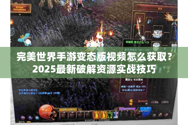 完美世界手游变态版视频怎么获取？2025最新破解资源实战技巧