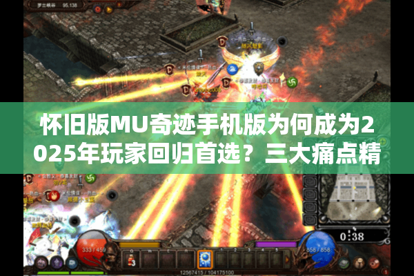 怀旧版MU奇迹手机版为何成为2025年玩家回归首选?三大痛点精准解决 怀旧版MU奇迹手机版为何成为2025年玩家回归首选?三大痛点精准解决