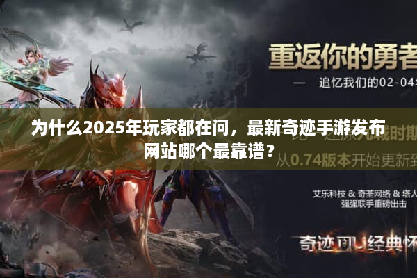 为什么2025年玩家都在问,最新奇迹手游发布网站哪个最靠谱? 为什么2025年玩家都在问,最新奇迹手游发布网站哪个最靠谱?