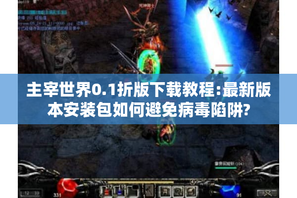主宰世界0.1折版下载教程:最新版本安装包如何避免病毒陷阱?