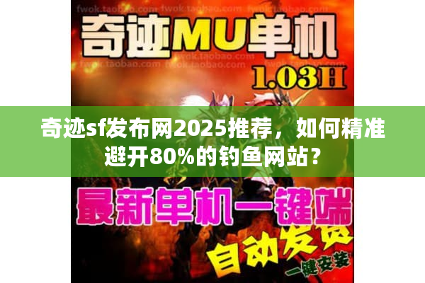 奇迹sf发布网2025推荐，如何精准避开80%的钓鱼网站？
