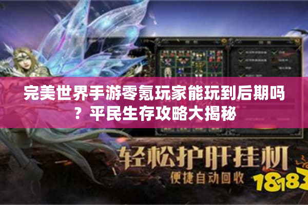 完美世界手游零氪玩家能玩到后期吗?平民生存攻略大揭秘 完美世界手游零氪玩家能玩到后期吗?平民生存攻略大揭秘