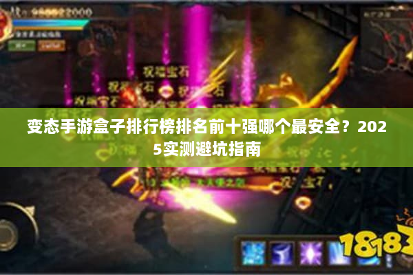 变态手游盒子排行榜排名前十强哪个最安全?2025实测避坑指南 变态手游盒子排行榜排名前十强哪个最安全?2025实测避坑指南