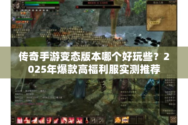 传奇手游变态版本哪个好玩些？2025年爆款高福利服实测推荐