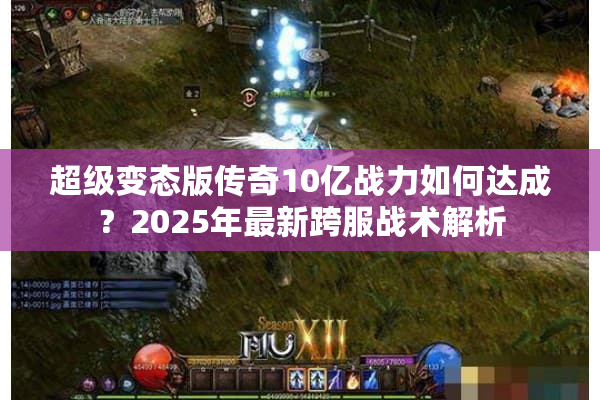 超级变态版传奇10亿战力如何达成？2025年最新跨服战术解析