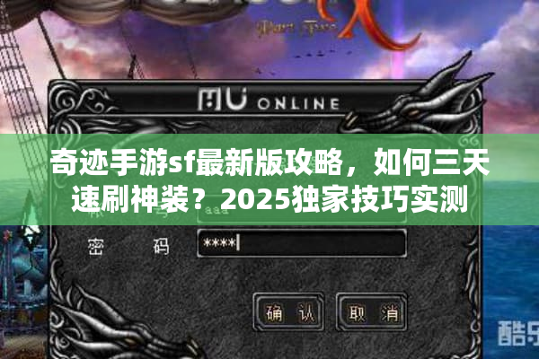 奇迹手游sf最新版攻略，如何三天速刷神装？2025独家技巧实测