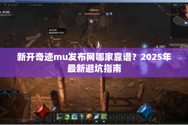 新开奇迹mu发布网哪家靠谱？2025年最新避坑指南