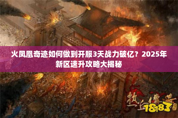 火凤凰奇迹如何做到开服3天战力破亿？2025年新区速升攻略大揭秘