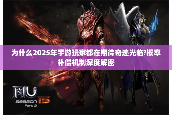 为什么2025年手游玩家都在期待奇迹光临?概率补偿机制深度解密