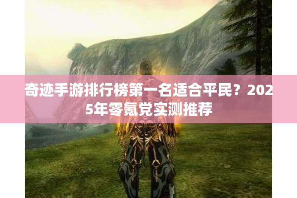 奇迹手游排行榜第一名适合平民？2025年零氪党实测推荐
