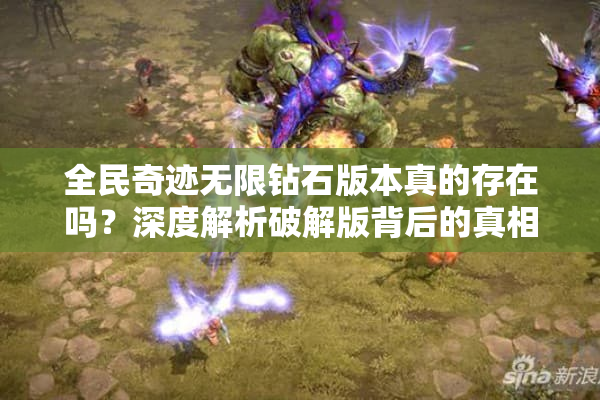 全民奇迹无限钻石版本真的存在吗?深度解析破解版背后的真相 全民奇迹无限钻石版本真的存在吗?深度解析破解版背后的真相