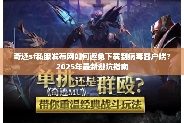 奇迹sf私服发布网如何避免下载到病毒客户端？2025年最新避坑指南