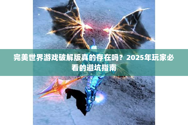 完美世界游戏破解版真的存在吗？2025年玩家必看的避坑指南