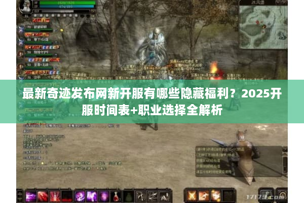 最新奇迹发布网新开服有哪些隐藏福利？2025开服时间表+职业选择全解析