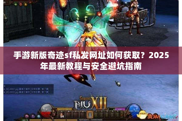 手游新版奇迹sf私发网址如何获取?2025年最新教程与安全避坑指南 手游新版奇迹sf私发网址如何获取?2025年最新教程与安全避坑指南