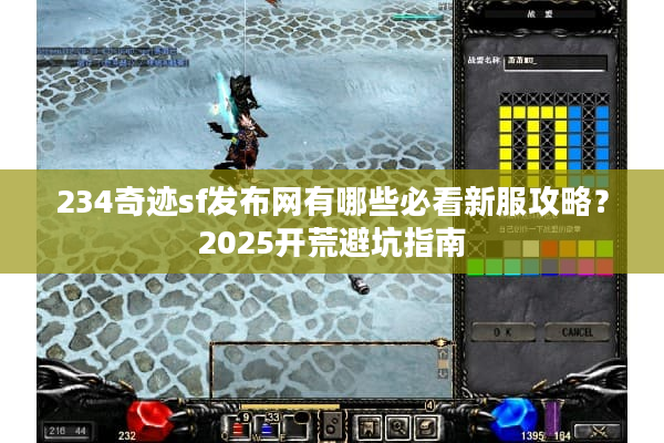 234奇迹sf发布网有哪些必看新服攻略？2025开荒避坑指南