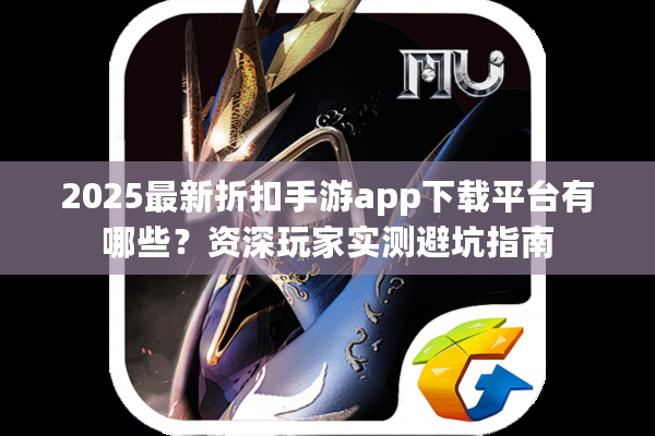 2025最新折扣手游app下载平台有哪些？资深玩家实测避坑指南