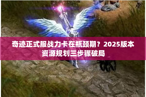 奇迹正式服战力卡在瓶颈期？2025版本资源规划三步骤破局