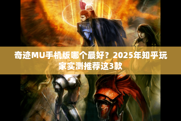 奇迹MU手机版哪个最好？2025年知乎玩家实测推荐这3款