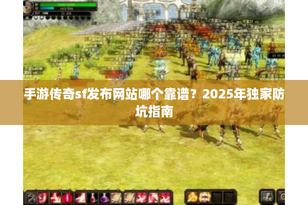 手游传奇sf发布网站哪个靠谱？2025年独家防坑指南