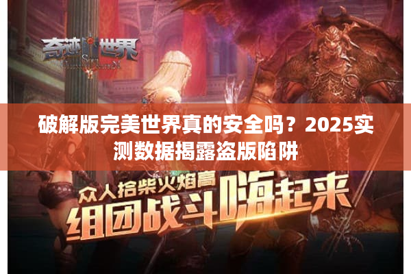 破解版完美世界真的安全吗？2025实测数据揭露盗版陷阱
