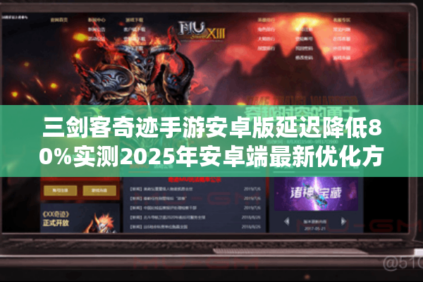 三剑客奇迹手游安卓版延迟降低80%实测2025年安卓端最新优化方案