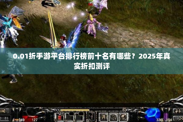 0.01折手游平台排行榜前十名有哪些？2025年真实折扣测评