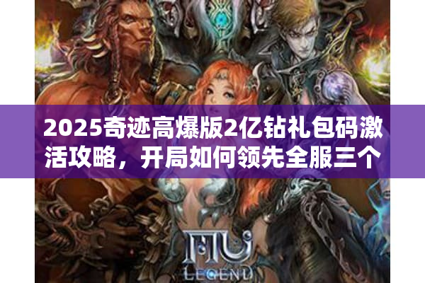 2025奇迹高爆版2亿钻礼包码激活攻略，开局如何领先全服三个月？