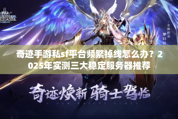 奇迹手游私sf平台频繁掉线怎么办？2025年实测三大稳定服务器推荐
