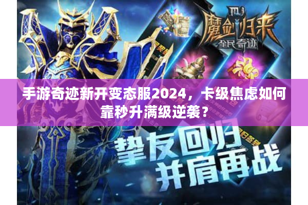 手游奇迹新开变态服2024，卡级焦虑如何靠秒升满级逆袭？