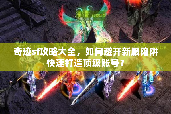 奇迹sf攻略大全，如何避开新服陷阱快速打造顶级账号？