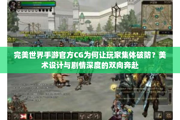 完美世界手游官方CG为何让玩家集体破防？美术设计与剧情深度的双向奔赴