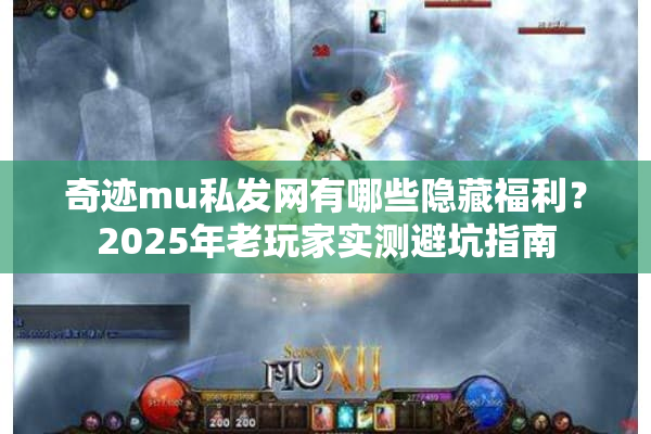 奇迹mu私发网有哪些隐藏福利？2025年老玩家实测避坑指南
