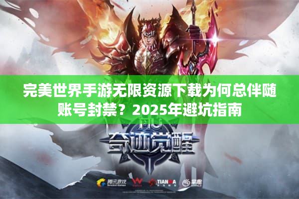完美世界手游无限资源下载为何总伴随账号封禁？2025年避坑指南