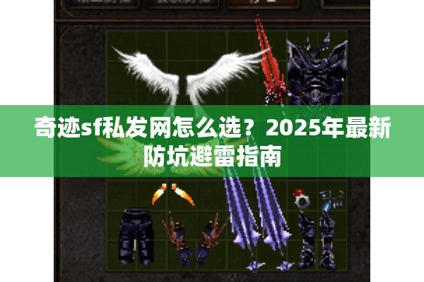 奇迹sf私发网怎么选？2025年最新防坑避雷指南