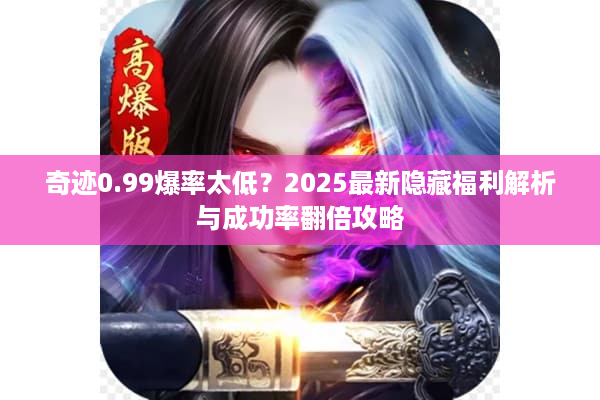 奇迹0.99爆率太低？2025最新隐藏福利解析与成功率翻倍攻略