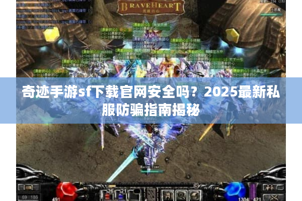 奇迹手游sf下载官网安全吗？2025最新私服防骗指南揭秘