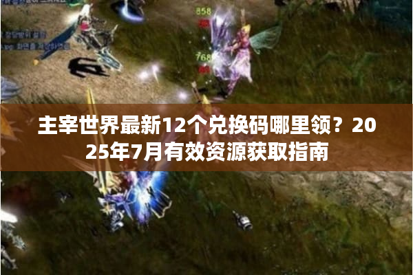 主宰世界最新12个兑换码哪里领？2025年7月有效资源获取指南