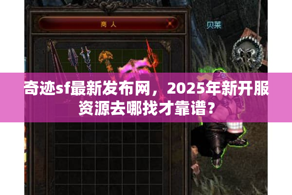 奇迹sf最新发布网，2025年新开服资源去哪找才靠谱？