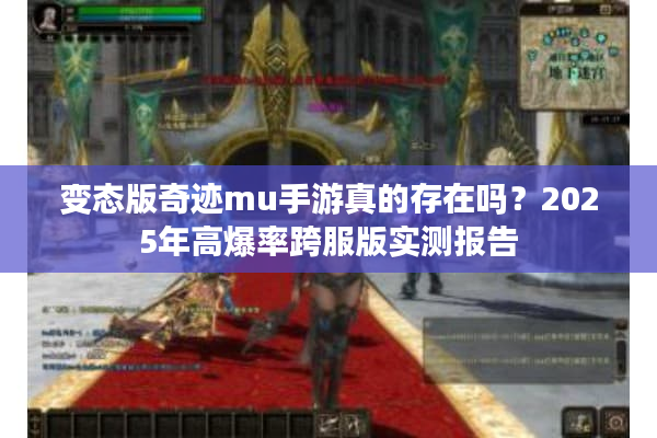 变态版奇迹mu手游真的存在吗？2025年高爆率跨服版实测报告