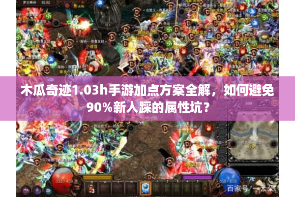 木瓜奇迹1.03h手游加点方案全解，如何避免90%新人踩的属性坑？