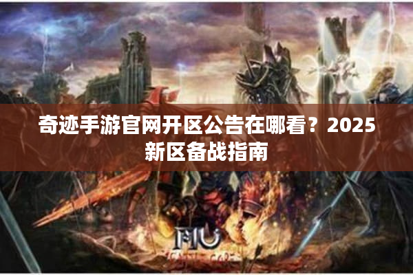 奇迹手游官网开区公告在哪看？2025新区备战指南