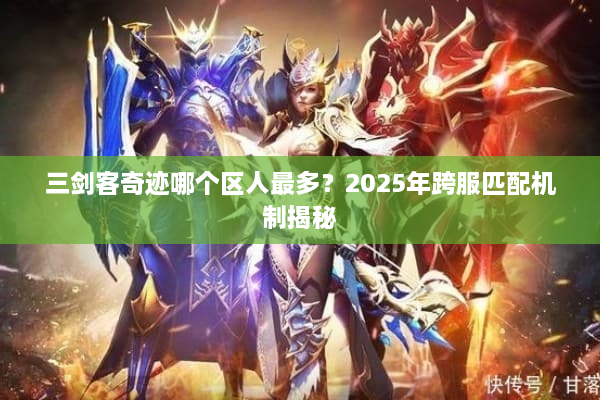 三剑客奇迹哪个区人最多？2025年跨服匹配机制揭秘